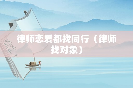 律師戀愛都找同行（律師找對象）