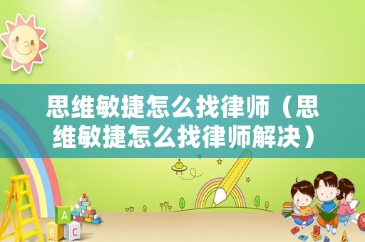 思維敏捷怎么找律師（思維敏捷怎么找律師解決）