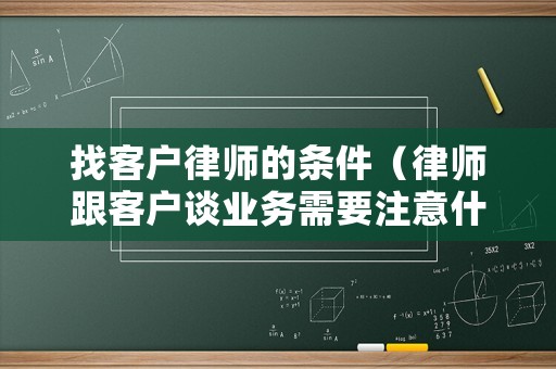 找客戶律師的條件（律師跟客戶談業務需要注意什么）