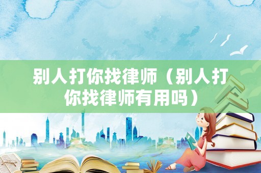 別人打你找律師（別人打你找律師有用嗎）