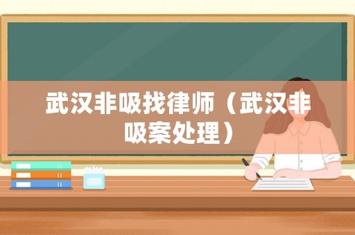 武漢非吸找律師（武漢非吸案處理）