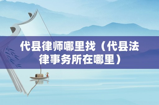 代縣律師哪里找（代縣法律事務(wù)所在哪里）