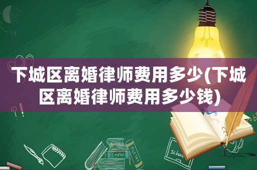 下城區離婚律師費用多少(下城區離婚律師費用多少錢)