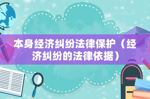 本身經濟糾紛法律保護（經濟糾紛的法律依據）