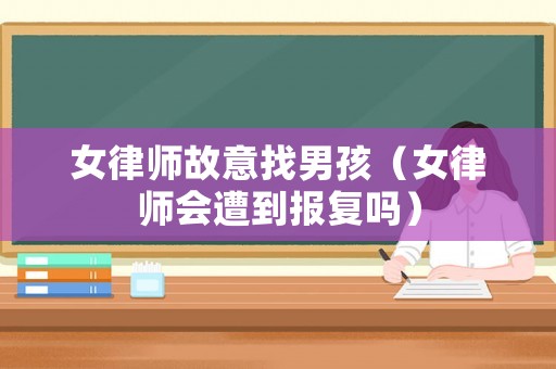 女律師故意找男孩（女律師會遭到報復嗎）