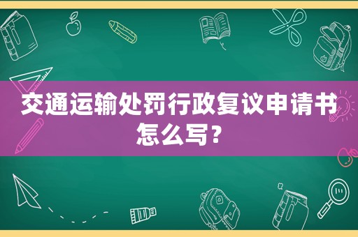 交通運輸處罰行政復議申請書怎么寫？