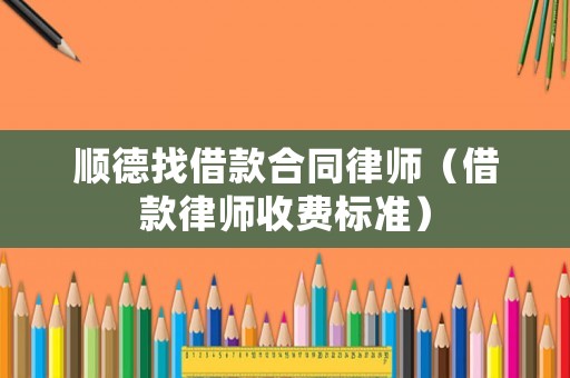 順德找借款合同律師（借款律師收費(fèi)標(biāo)準(zhǔn)）