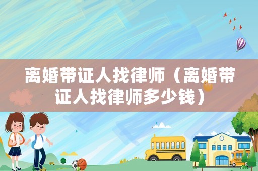 離婚帶證人找律師（離婚帶證人找律師多少錢）