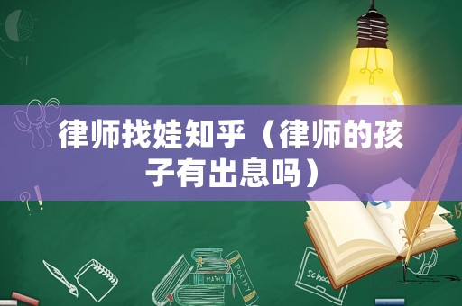 律師找娃知乎（律師的孩子有出息嗎）