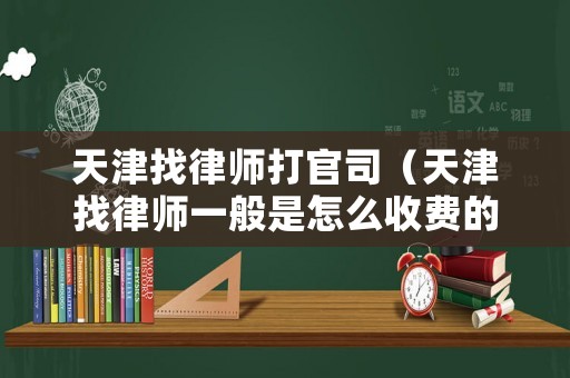 天津找律師打官司（天津找律師一般是怎么收費的）