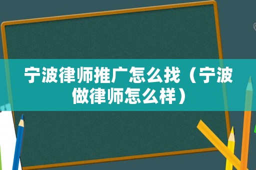 寧波律師推廣怎么找（寧波做律師怎么樣）