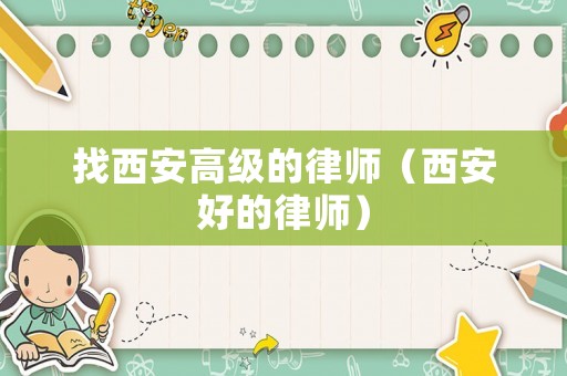 找西安高級的律師（西安好的律師）