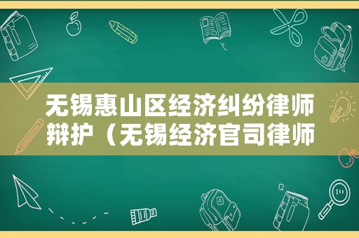 無錫惠山區經濟糾紛律師辯護（無錫經濟官司律師）