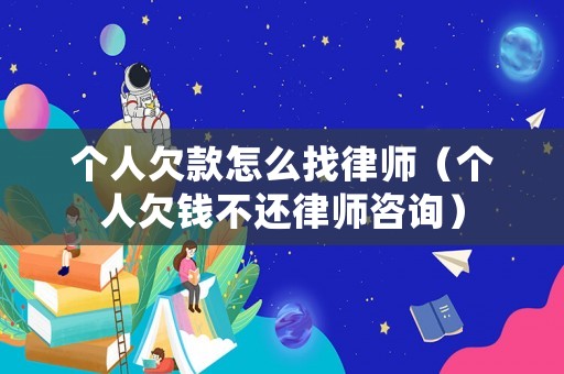 個人欠款怎么找律師（個人欠錢不還律師咨詢）