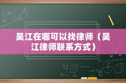 吳江在哪可以找律師（吳江律師聯系方式）