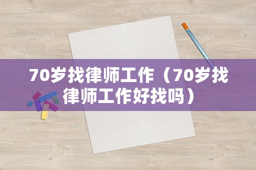 70歲找律師工作（70歲找律師工作好找嗎）