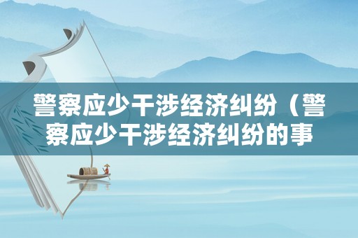 警察應少干涉經濟糾紛（警察應少干涉經濟糾紛的事情）