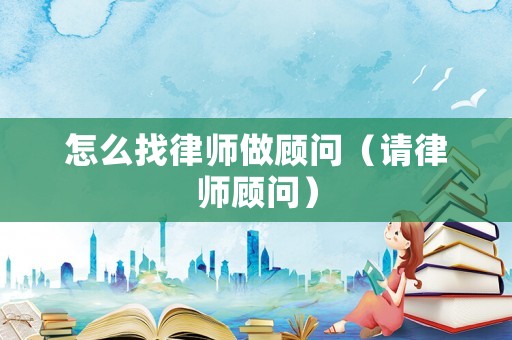 怎么找律師做顧問（請律師顧問）