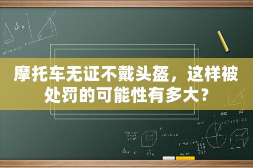 摩托車無證不戴頭盔，這樣被處罰的可能性有多大？