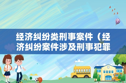 經濟糾紛類刑事案件（經濟糾紛案件涉及刑事犯罪）