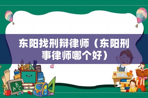 東陽找刑辯律師（東陽刑事律師哪個好）