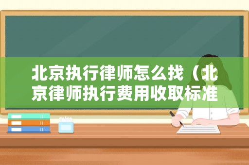 北京執行律師怎么找（北京律師執行費用收取標準）
