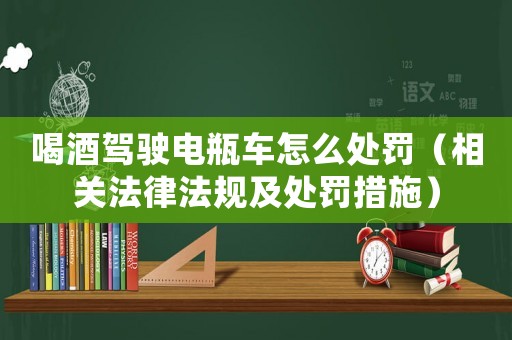 喝酒駕駛電瓶車怎么處罰（相關法律法規及處罰措施）