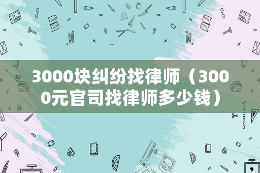 3000塊糾紛找律師（3000元官司找律師多少錢）