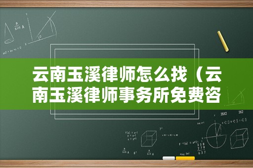 云南玉溪律師怎么找（云南玉溪律師事務所免費咨詢）