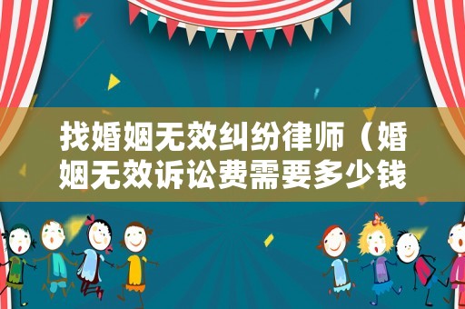 找婚姻無效糾紛律師（婚姻無效訴訟費需要多少錢）