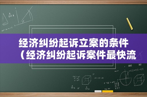經(jīng)濟糾紛起訴立案的條件（經(jīng)濟糾紛起訴案件最快流程幾天）