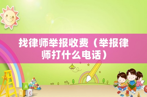 找律師舉報收費（舉報律師打什么電話）