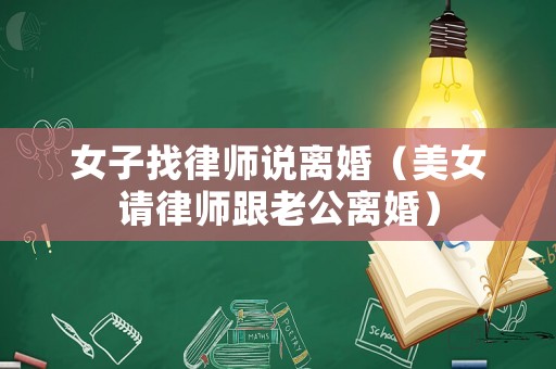 女子找律師說(shuō)離婚（美女請(qǐng)律師跟老公離婚）