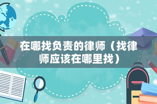 在哪找負責的律師（找律師應該在哪里找）