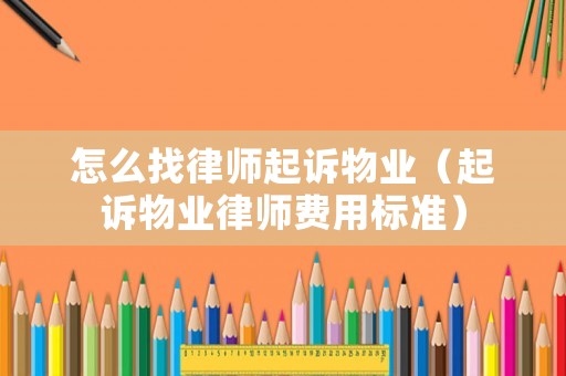 怎么找律師起訴物業（起訴物業律師費用標準）