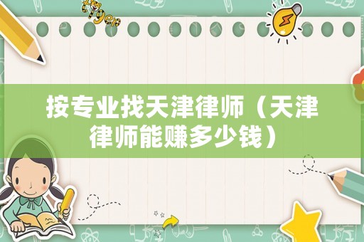 按專業找天津律師（天津律師能賺多少錢）