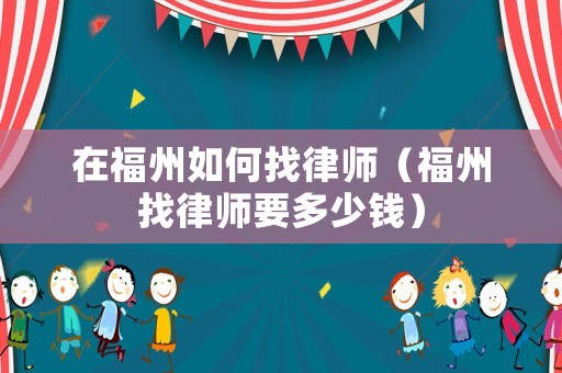 在福州如何找律師（福州找律師要多少錢）