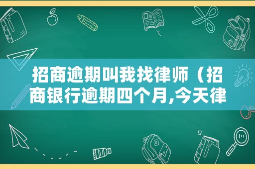招商逾期叫我找律師（招商銀行逾期四個月,今天律師事務所打電話給我）