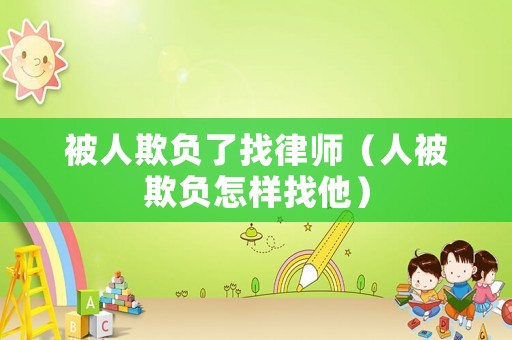 被人欺負了找律師（人被欺負怎樣找他）