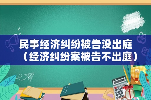 民事經濟糾紛被告沒出庭（經濟糾紛案被告不出庭）