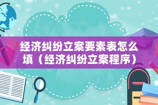 經濟糾紛立案要素表怎么填（經濟糾紛立案程序）