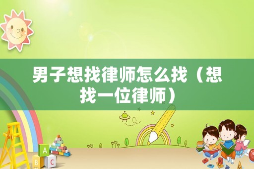 男子想找律師怎么找（想找一位律師）