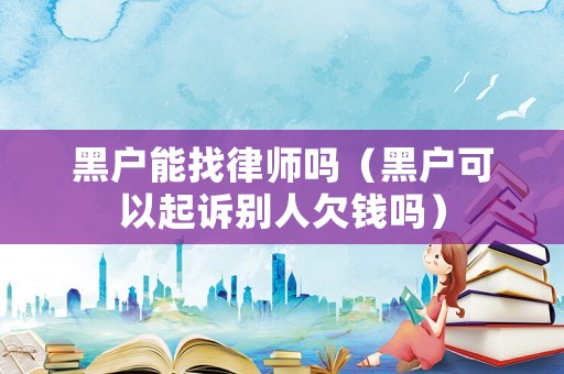 黑戶能找律師嗎（黑戶可以起訴別人欠錢嗎）
