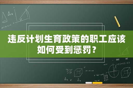 違反計劃生育政策的職工應該如何受到懲罰？