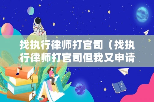 找執行律師打官司（找執行律師打官司但我又申請法院救助還用給律師費嗎）