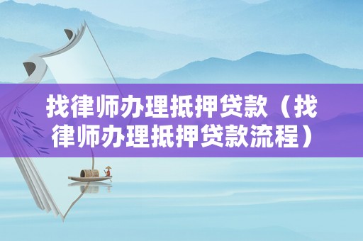 找律師辦理抵押貸款（找律師辦理抵押貸款流程）