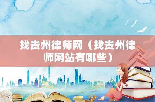 找貴州律師網（找貴州律師網站有哪些）