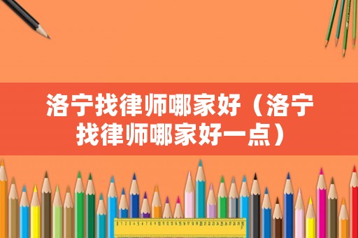 洛寧找律師哪家好（洛寧找律師哪家好一點(diǎn)）