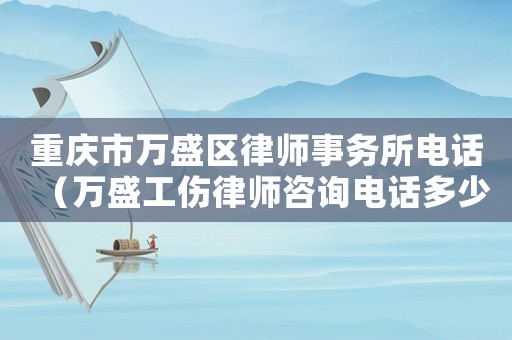 重慶市萬盛區(qū)律師事務(wù)所電話（萬盛工傷律師咨詢電話多少）