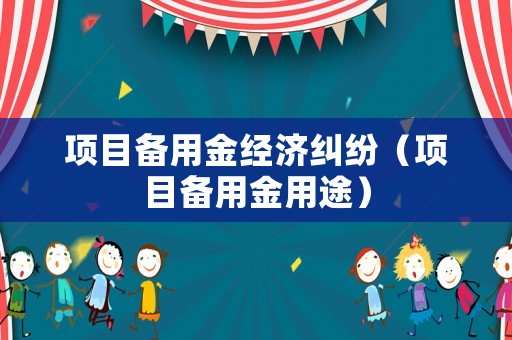 項(xiàng)目備用金經(jīng)濟(jì)糾紛（項(xiàng)目備用金用途）